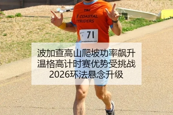波加查高山爬坡功率飙升 温格高计时赛优势受挑战 2026环法悬念升级