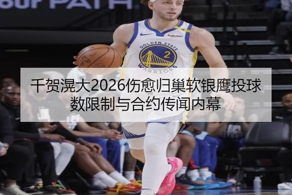 千贺滉大2026伤愈归巢软银鹰投球数限制与合约传闻内幕