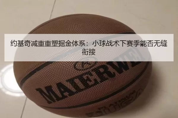 约基奇减重重塑掘金体系：小球战术下赛季能否无缝衔接